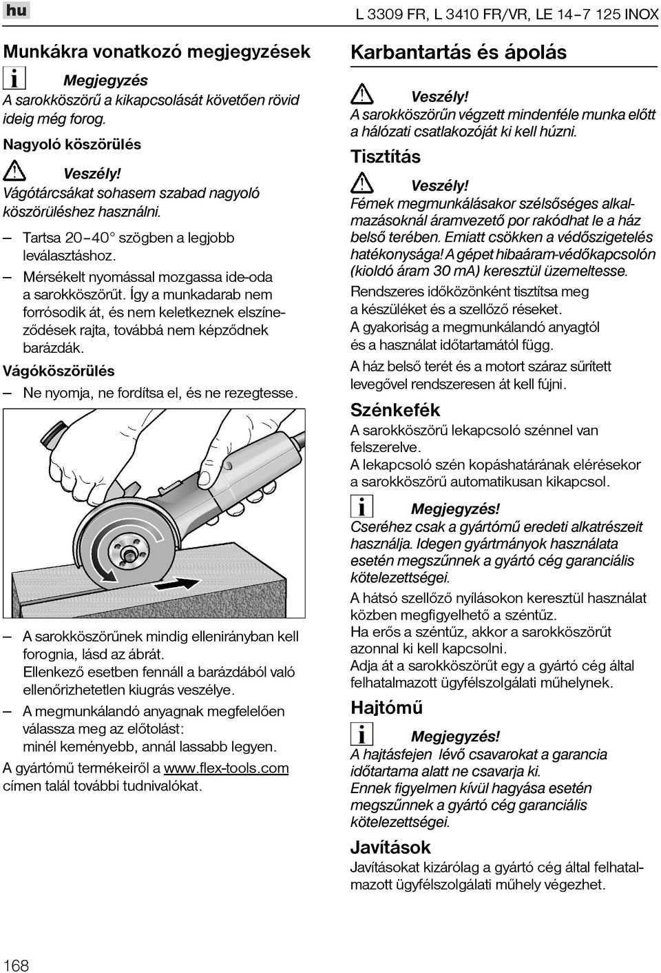 Így a munkadarab nem forrósodik át, és nem keletkeznek elszínezõdések rajta, továbbá nem képzõdnek barázdák. Vágóköszörülés Ne nyomja, ne fordítsa el, és ne rezegtesse.