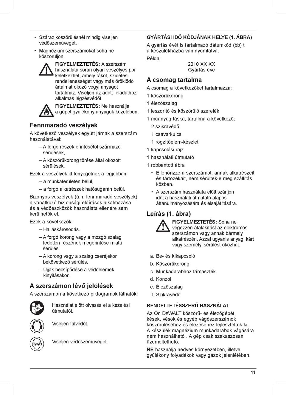 Viseljen az adott feladathoz alkalmas légzésvédőt. FIGYELMEZTETÉS: Ne használja a gépet gyúlékony anyagok közelében.