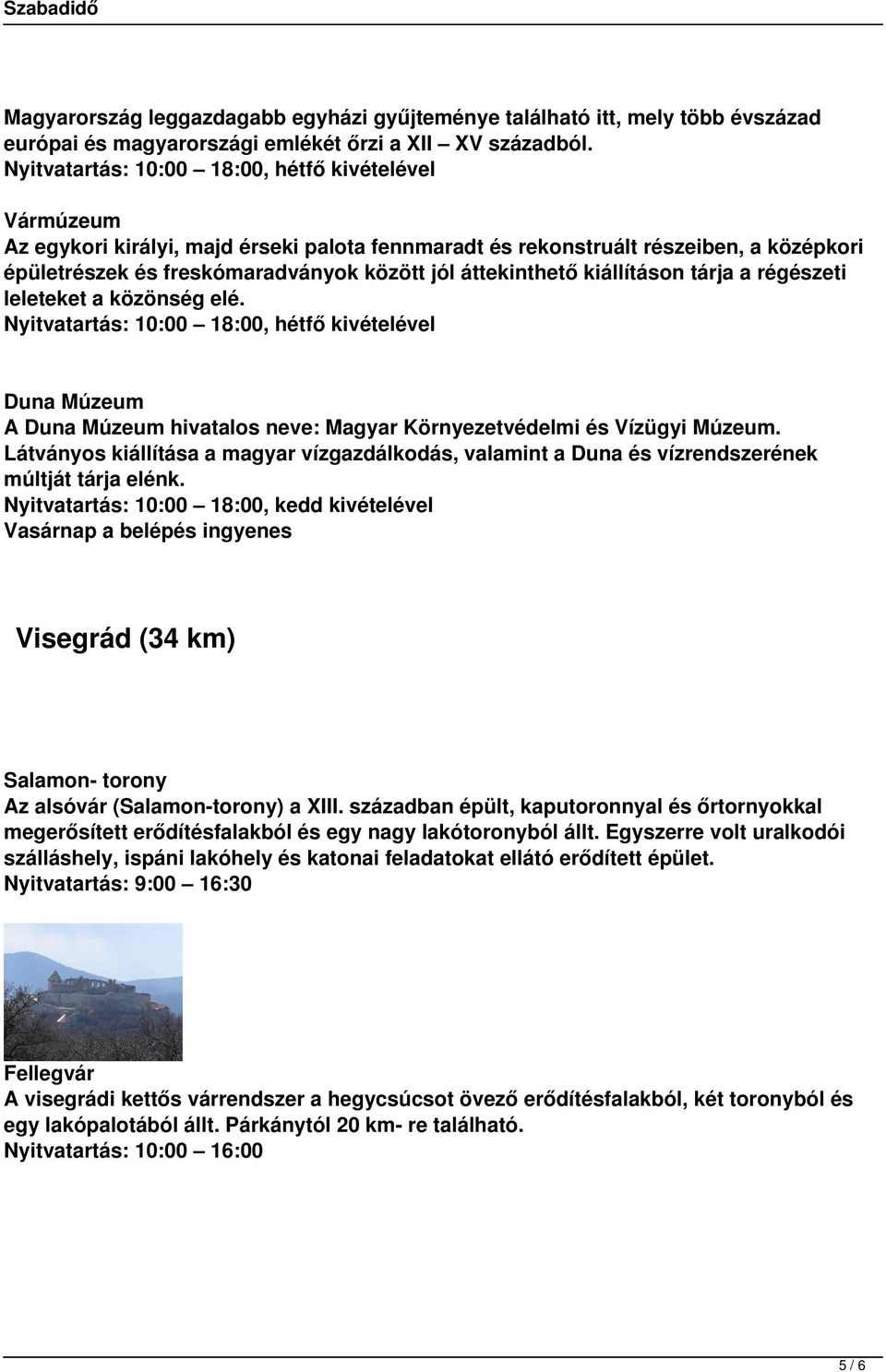 áttekinthető kiállításon tárja a régészeti leleteket a közönség elé. Nyitvatartás: 10:00 18:00, hétfő kivételével Duna Múzeum A Duna Múzeum hivatalos neve: Magyar Környezetvédelmi és Vízügyi Múzeum.