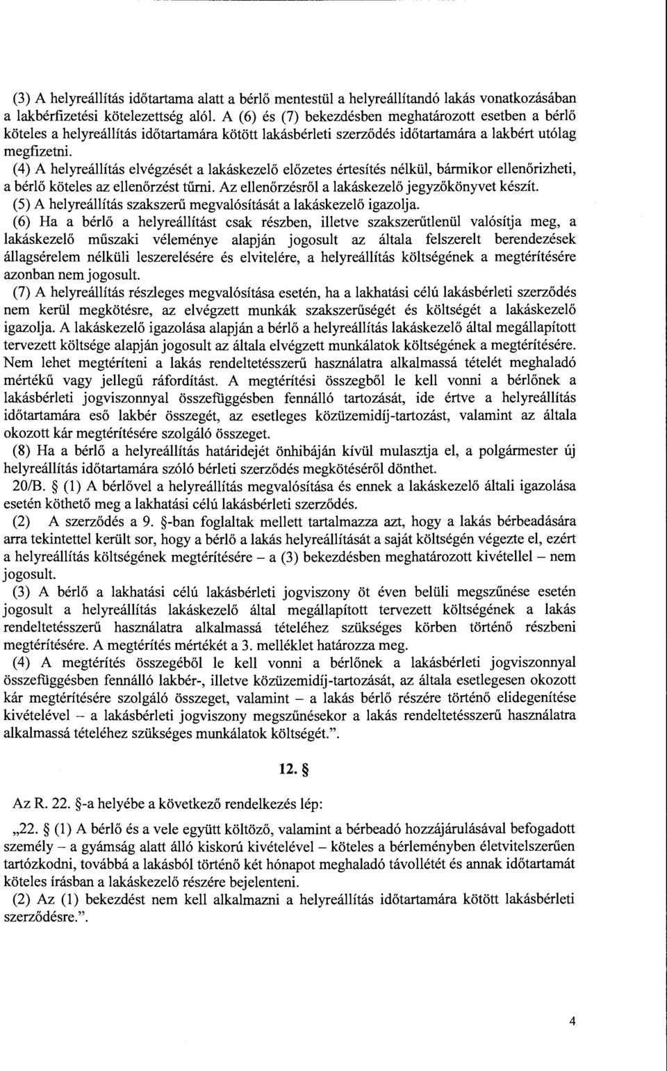 (4) A helyreállítás elvégzését a lakáskezelő előzetes értesítés nélkül, bármikor ellenőrizheti, a bérlő köteles az ellenőrzést tűrni. Az ellenőrzésről a lakáskezelő jegyzőkönyvet készít.