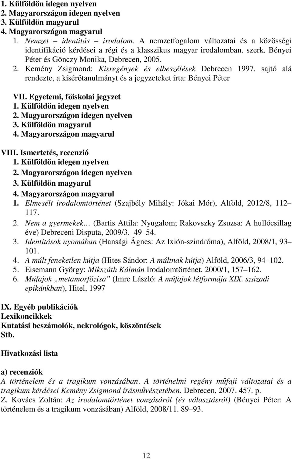 Ismertetés, recenzió 1. Elmesélt irodalomtörténet (Szajbély Mihály: Jókai Mór), Alföld, 2012/8, 112 117. 2. Nem a gyermekek (Bartis Attila: Nyugalom; Rakovszky Zsuzsa: A hullócsillag éve) Debreceni Disputa, 2009/3.