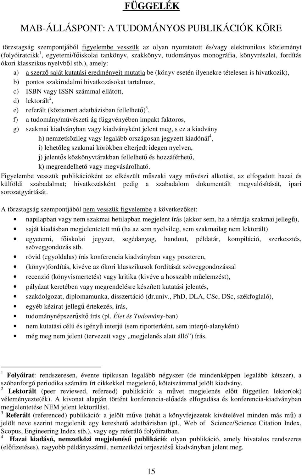 ), amely: a) a szerző saját kutatási eredményeit mutatja be (könyv esetén ilyenekre tételesen is hivatkozik), b) pontos szakirodalmi hivatkozásokat tartalmaz, c) ISBN vagy ISSN számmal ellátott, d)