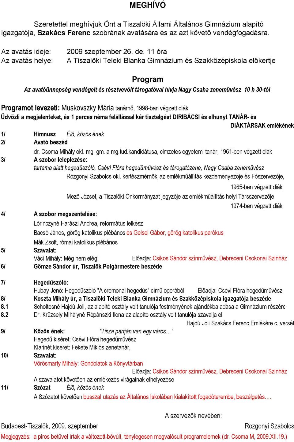 11 óra A Tiszalöki Teleki Blanka Gimnázium és Szakközépiskola előkertje Program Az avatóünnepség vendégeit és résztvevőit tárogatóval hívja Nagy Csaba zeneművész 10 h 30-tól Programot levezeti: