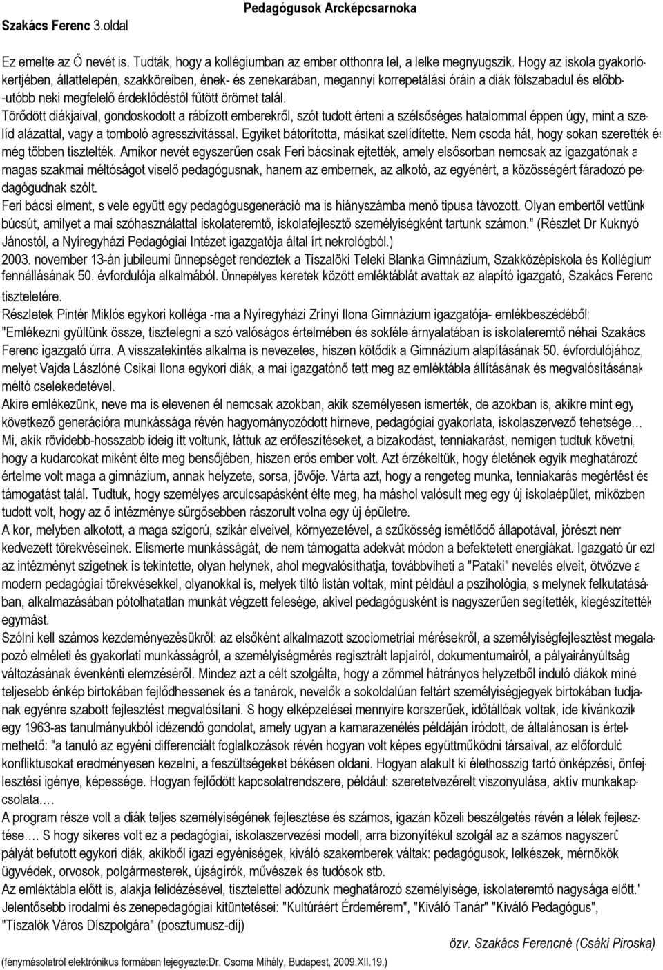 Törődött diákjaival, gondoskodott a rábízott emberekről, szót tudott érteni a szélsőséges hatalommal éppen úgy, mint a szelíd alázattal, vagy a tomboló agresszivitással.