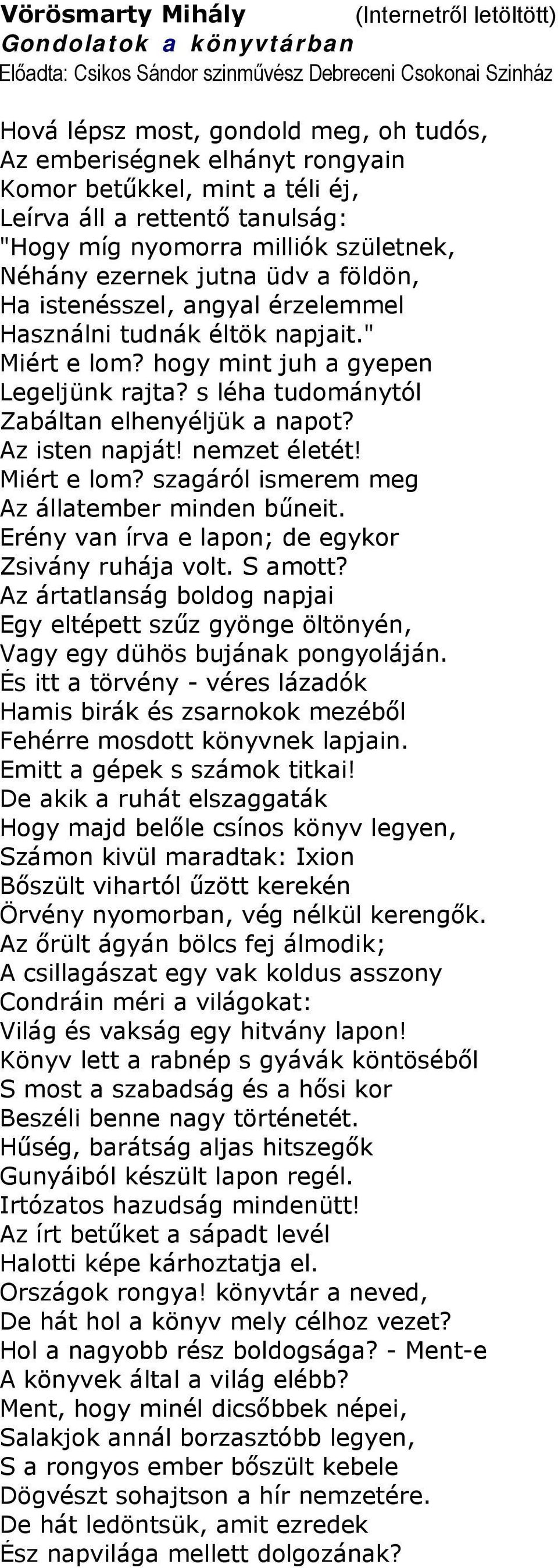éltök napjait." Miért e lom? hogy mint juh a gyepen Legeljünk rajta? s léha tudománytól Zabáltan elhenyéljük a napot? Az isten napját! nemzet életét! Miért e lom? szagáról ismerem meg Az állatember minden bűneit.