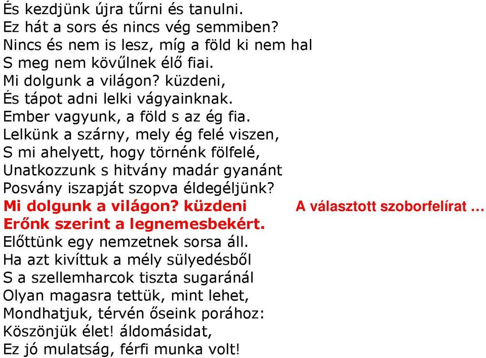 Lelkünk a szárny, mely ég felé viszen, S mi ahelyett, hogy törnénk fölfelé, Unatkozzunk s hitvány madár gyanánt Posvány iszapját szopva éldegéljünk? Mi dolgunk a világon?