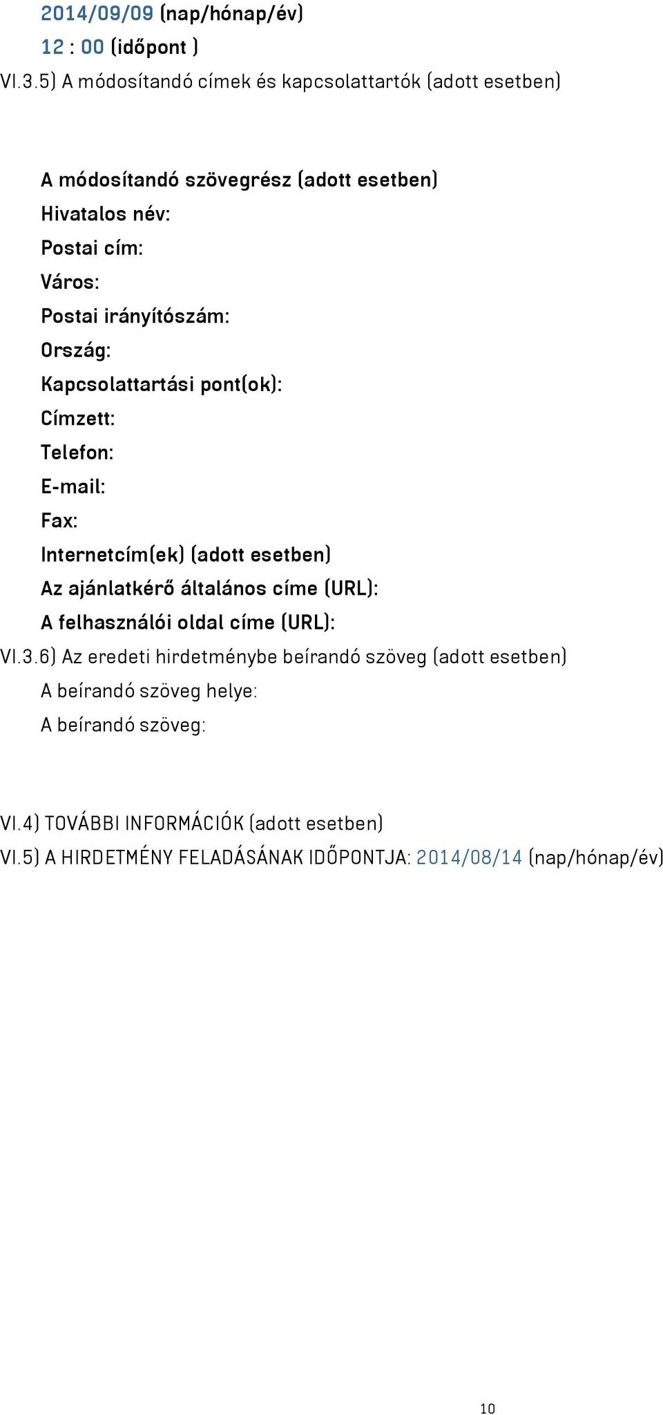 irányítószám: Ország: Kapcsolattartási pont(ok): Címzett: Telefon: E-mail: Fax: Internetcím(ek) (adott esetben) Az ajánlatkérő általános címe