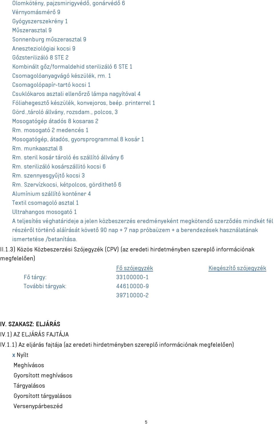 ,tároló állvány, rozsdam., polcos, 3 Mosogatógép átadós 8 kosaras 2 Rm. mosogató 2 medencés 1 Mosogatógép, átadós, gyorsprogrammal 8 kosár 1 Rm. munkaasztal 8 Rm.