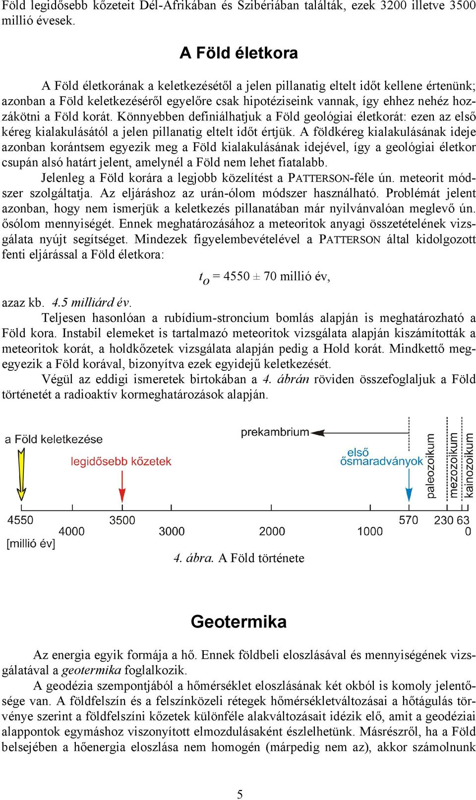 Föld korát. Könnyebben definiálhatjuk a Föld geológiai életkorát: ezen az első kéreg kialakulásától a jelen pillanatig eltelt időt értjük.