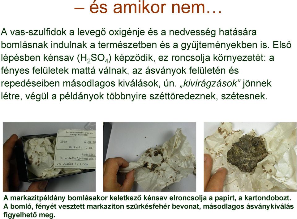 másodlagos kiválások, ún. kivirágzások jönnek létre, végül a példányok többnyire széttöredeznek, szétesnek.