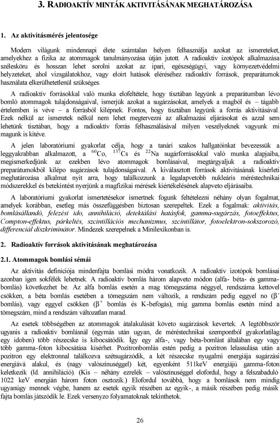 A radioaktív izotópok alkalmazása szélesköru és hosszan lehet sorolni azokat az ipari, egészségügyi, vagy környezetvédelmi helyzeteket, ahol vizsgálatokhoz, vagy eloírt hatások eléréséhez radioaktív