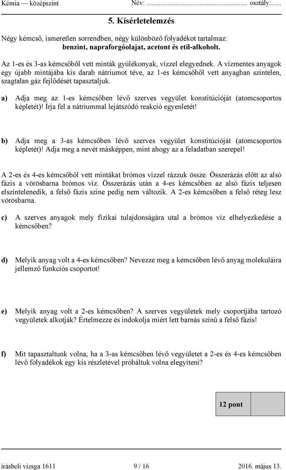 A vízmentes anyagok egy újabb mintájába kis darab nátriumot téve, az 1-es kémcsőből vett anyagban színtelen, szagtalan gáz fejlődését tapasztaljuk.