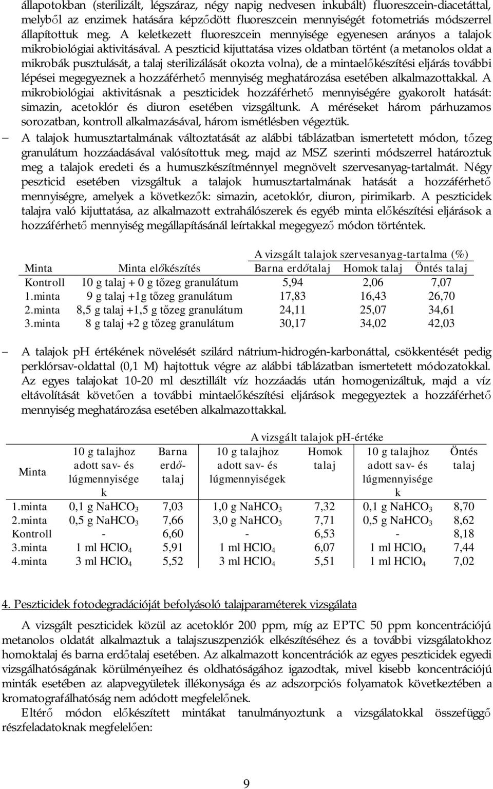 A peszticid kijuttatása vizes oldatban történt (a metanolos oldat a mikrobák pusztulását, a talaj sterilizálását okozta volna), de a mintaelőkészítési eljárás további lépései megegyeznek a