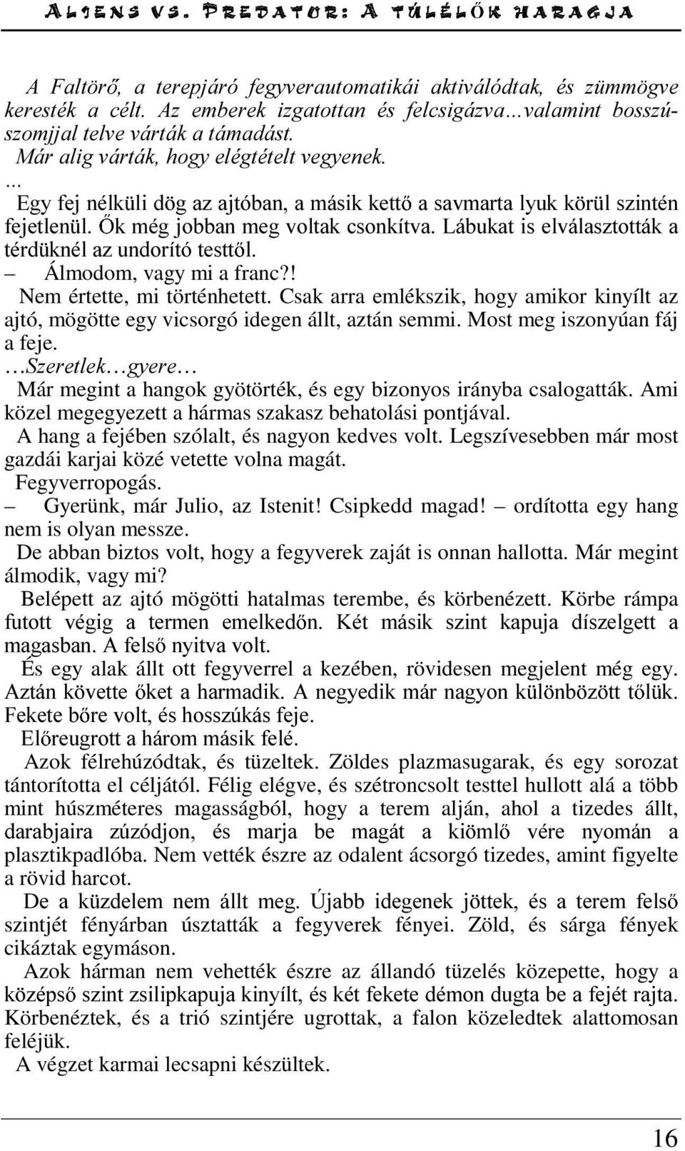 vagy mi a franc?! Nem értette, mi történhetett. Csak arra emlékszik, hogy amikor kinyílt az ajtó, mögötte egy vicsorgó idegen állt, aztán semmi. Most meg iszonyúan fáj a feje.