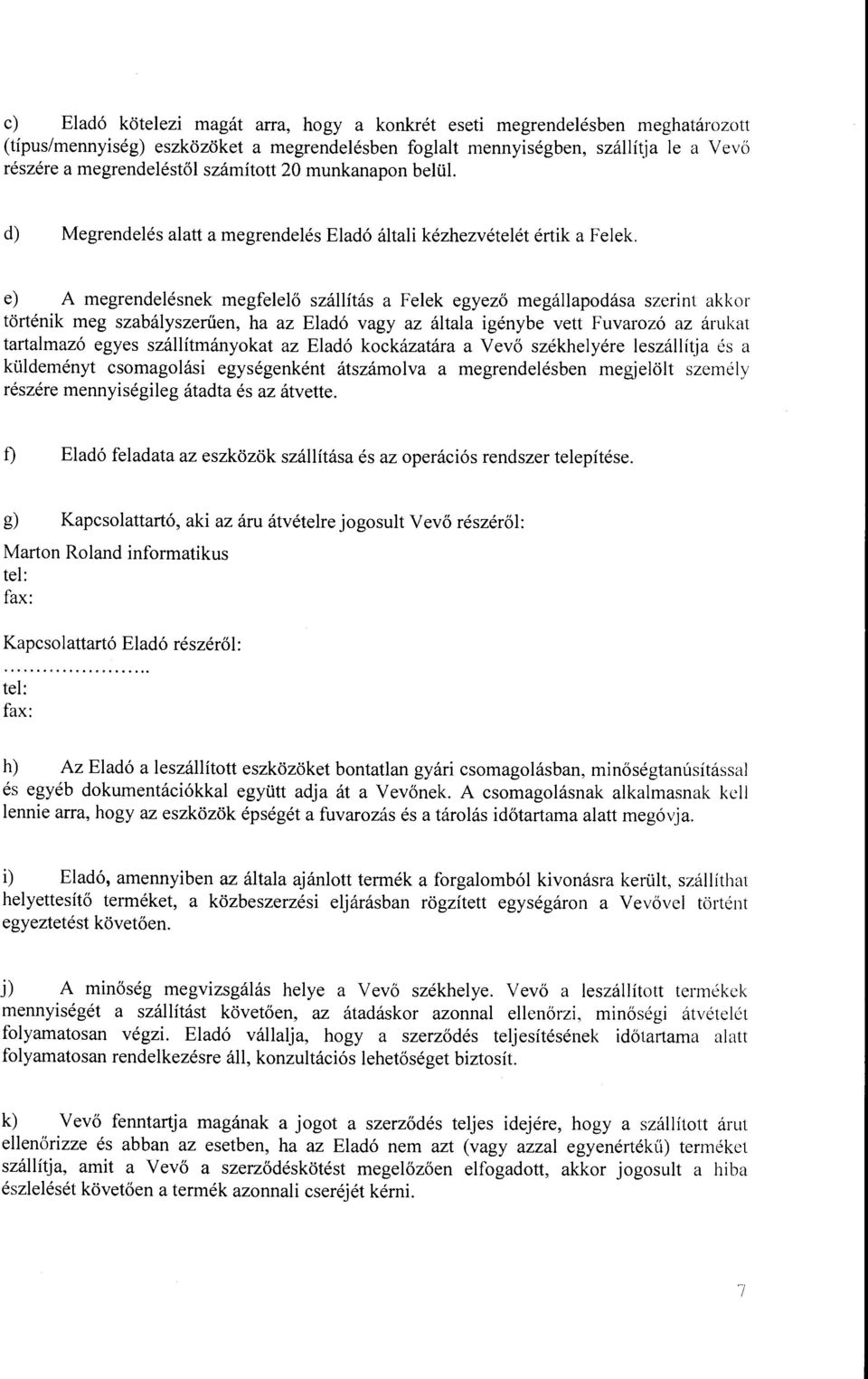 e) A megrendelésnek megfelelő szállítás a Felek egyező megállapodása szerint akkor történik meg szabályszerűen, ha az Eladó vagy az általa igénybe vett Fuvarozó az árukat tartalmazó egyes