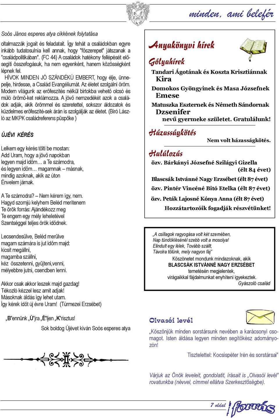 (FC 44) A családok hatékony fellépését elősegíti összefogásuk, ha nem egyenként, hanem közösségként lépnek fel. HÍVOK MINDEN JÓ SZÁNDÉKÚ EMBERT, hogy élje, ünnepelje, hirdesse, a Család Evangéliumát.