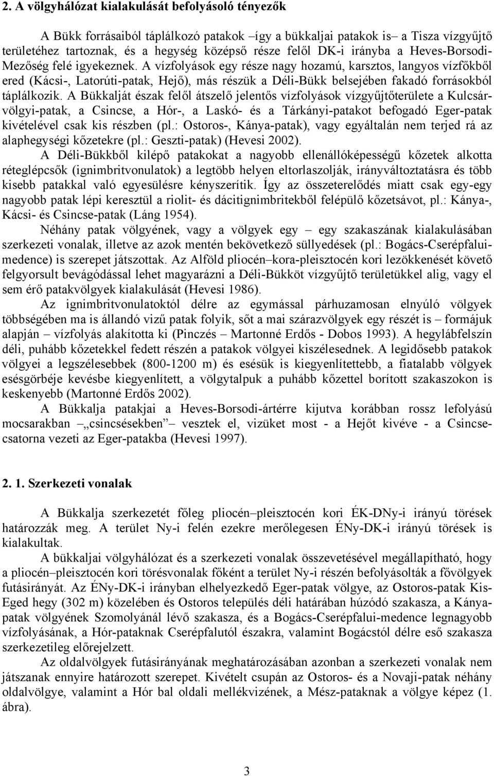 A vízfolyások egy része nagy hozamú, karsztos, langyos vízfőkből ered (Kácsi-, Latorúti-patak, Hejő), más részük a Déli-Bükk belsejében fakadó forrásokból táplálkozik.