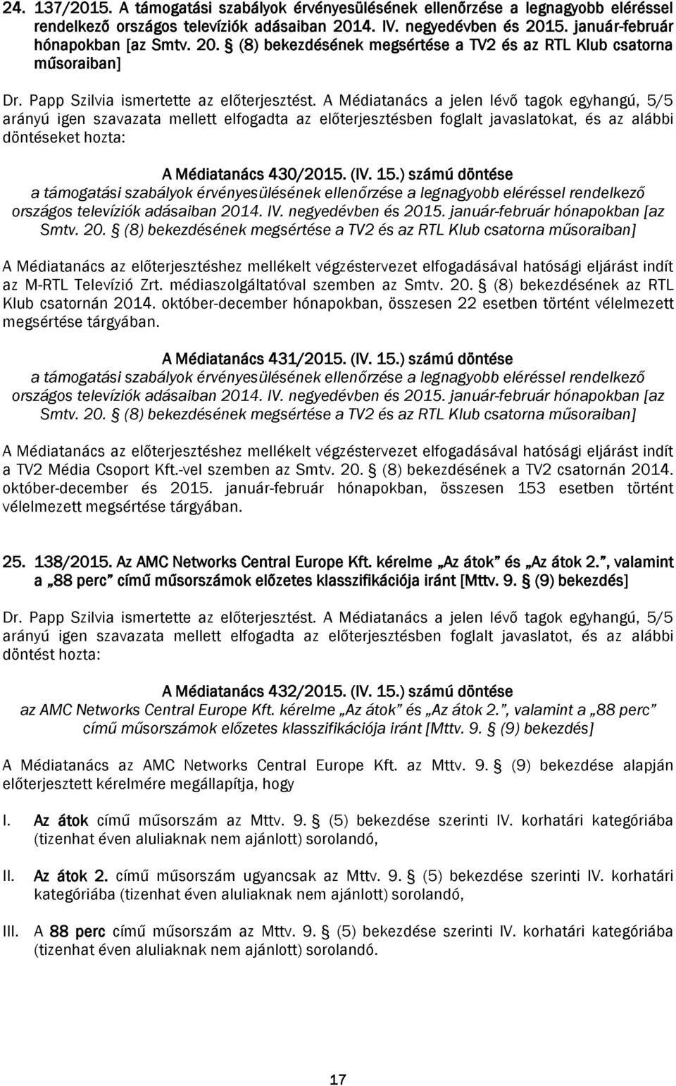 A Médiatanács a jelen lévő tagok egyhangú, 5/5 arányú igen szavazata mellett elfogadta az előterjesztésben foglalt javaslatokat, és az alábbi döntéseket hozta: A Médiatanács 430/2015. (IV. 15.