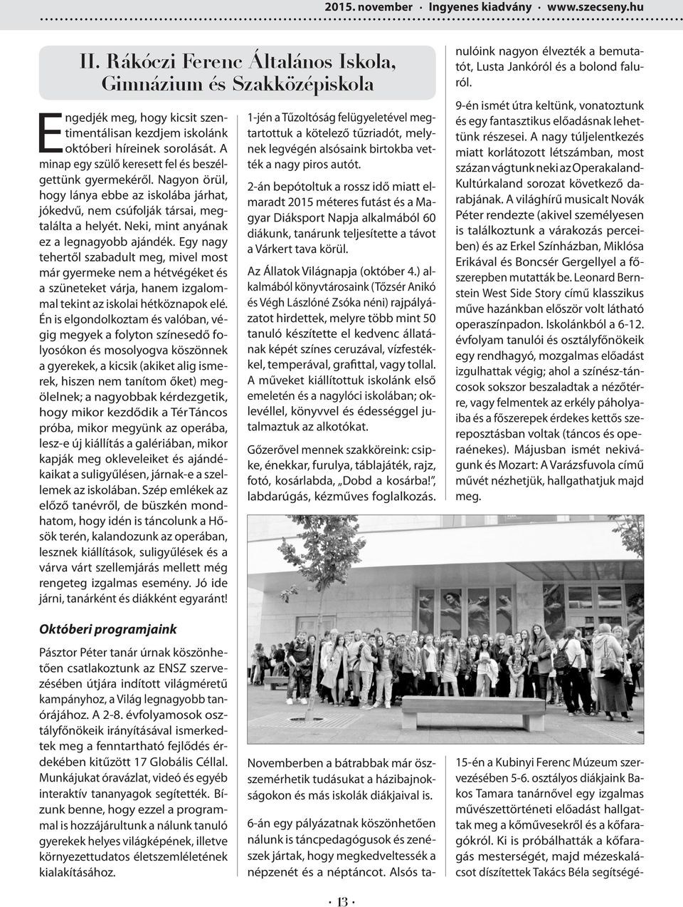 A minap egy szülő keresett fel és beszélgettünk gyermekéről. Nagyon örül, hogy lánya ebbe az iskolába járhat, jókedvű, nem csúfolják társai, megtalálta a helyét.