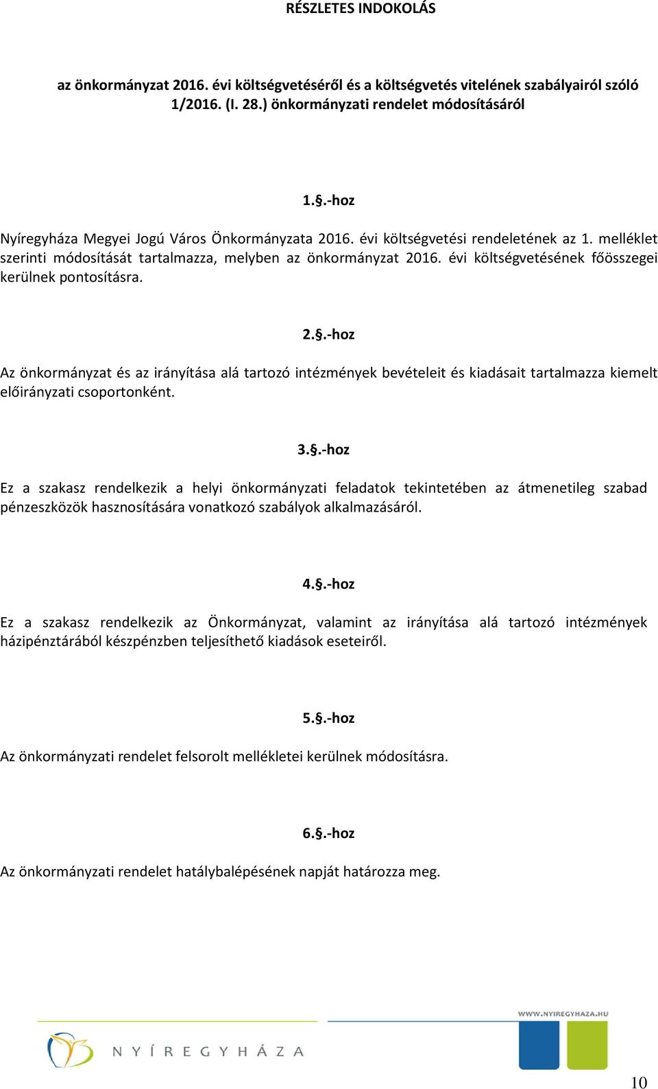 évi költségvetésének főösszegei kerülnek pontosításra. 2..-hoz Az önkormányzat és az irányítása alá tartozó intézmények bevételeit és kiadásait tartalmazza kiemelt i csoportonként. 3.