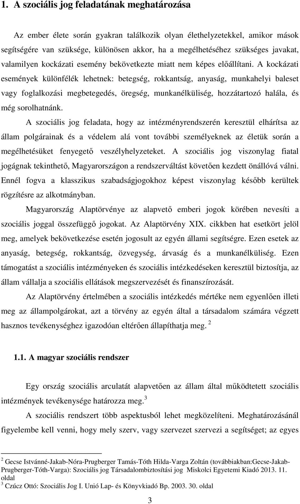 A kockázati események különfélék lehetnek: betegség, rokkantság, anyaság, munkahelyi baleset vagy foglalkozási megbetegedés, öregség, munkanélküliség, hozzátartozó halála, és még sorolhatnánk.