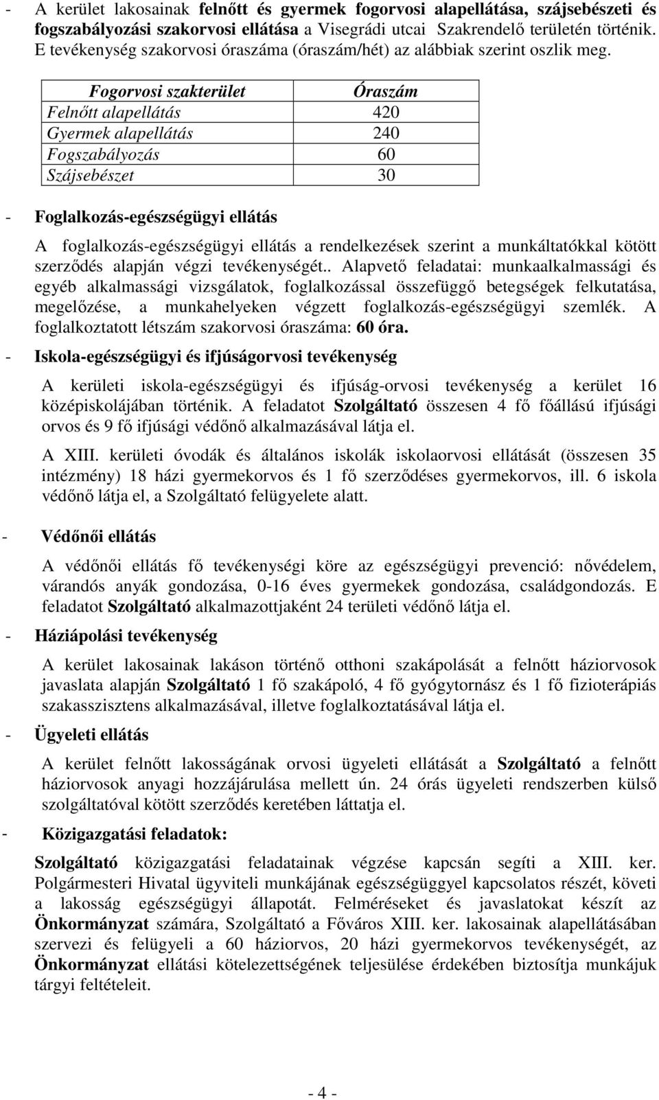 Fogorvosi szakterület Óraszám Felnıtt alapellátás 420 Gyermek alapellátás 240 Fogszabályozás 60 Szájsebészet 30 - Foglalkozás-egészségügyi ellátás A foglalkozás-egészségügyi ellátás a rendelkezések