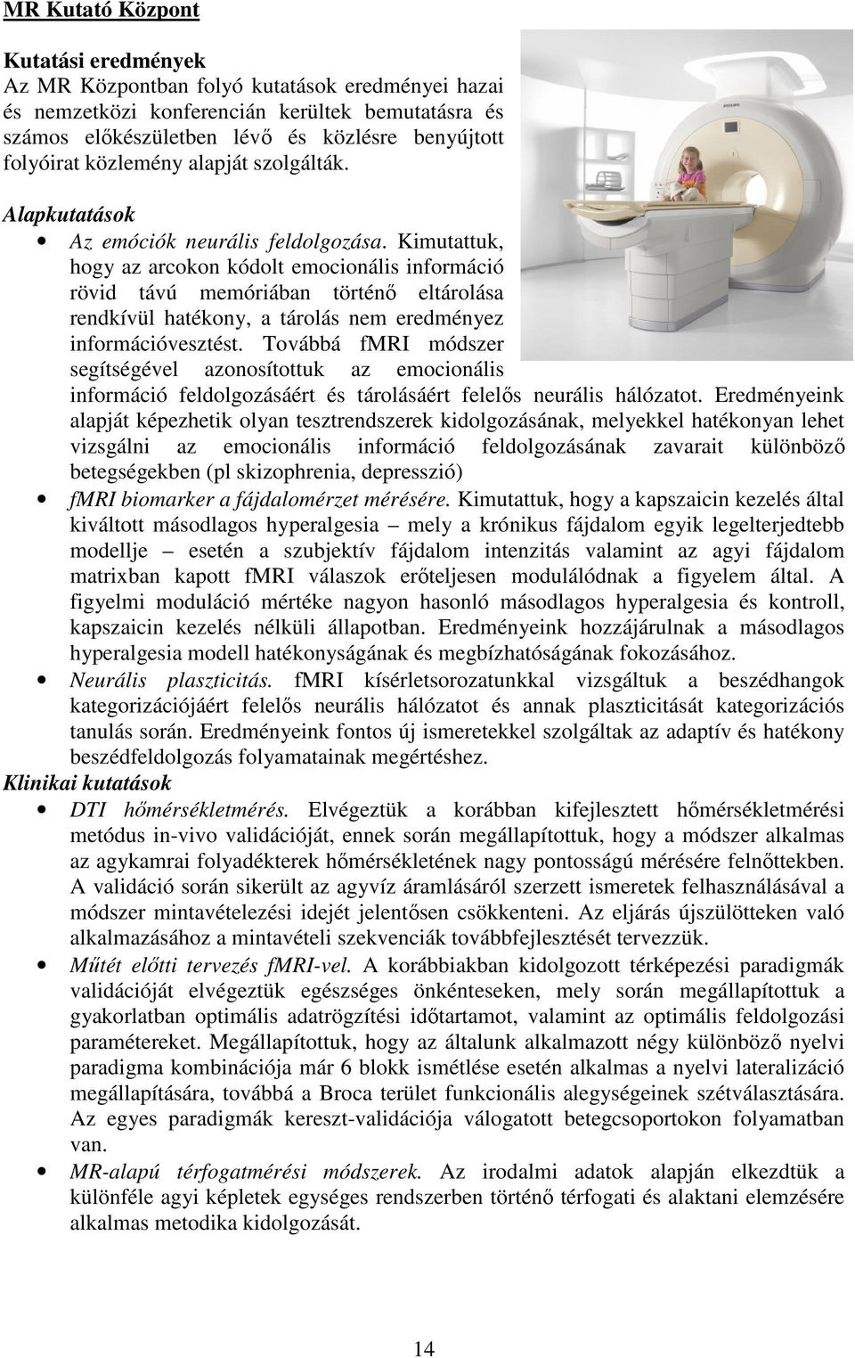 Kimutattuk, hogy az arcokon kódolt emocionális információ rövid távú memóriában történı eltárolása rendkívül hatékony, a tárolás nem eredményez információvesztést.
