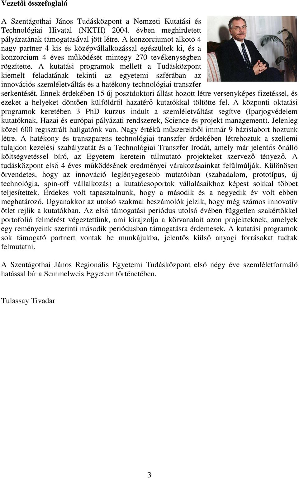 A kutatási programok mellett a Tudásközpont kiemelt feladatának tekinti az egyetemi szférában az innovációs szemléletváltás és a hatékony technológiai transzfer serkentését.
