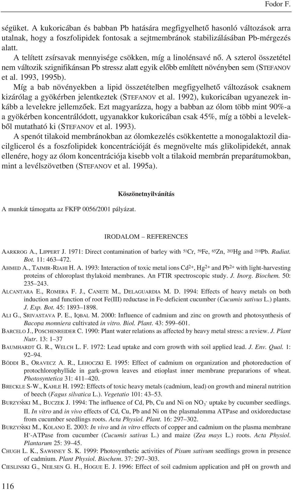 Míg a bab növényekben a lipid összetételben megfigyelhetõ változások csaknem kizárólag a gyökérben jelentkeztek (STEFANOV et al. 1992), kukoricában ugyanezek inkább a levelekre jellemzõek.