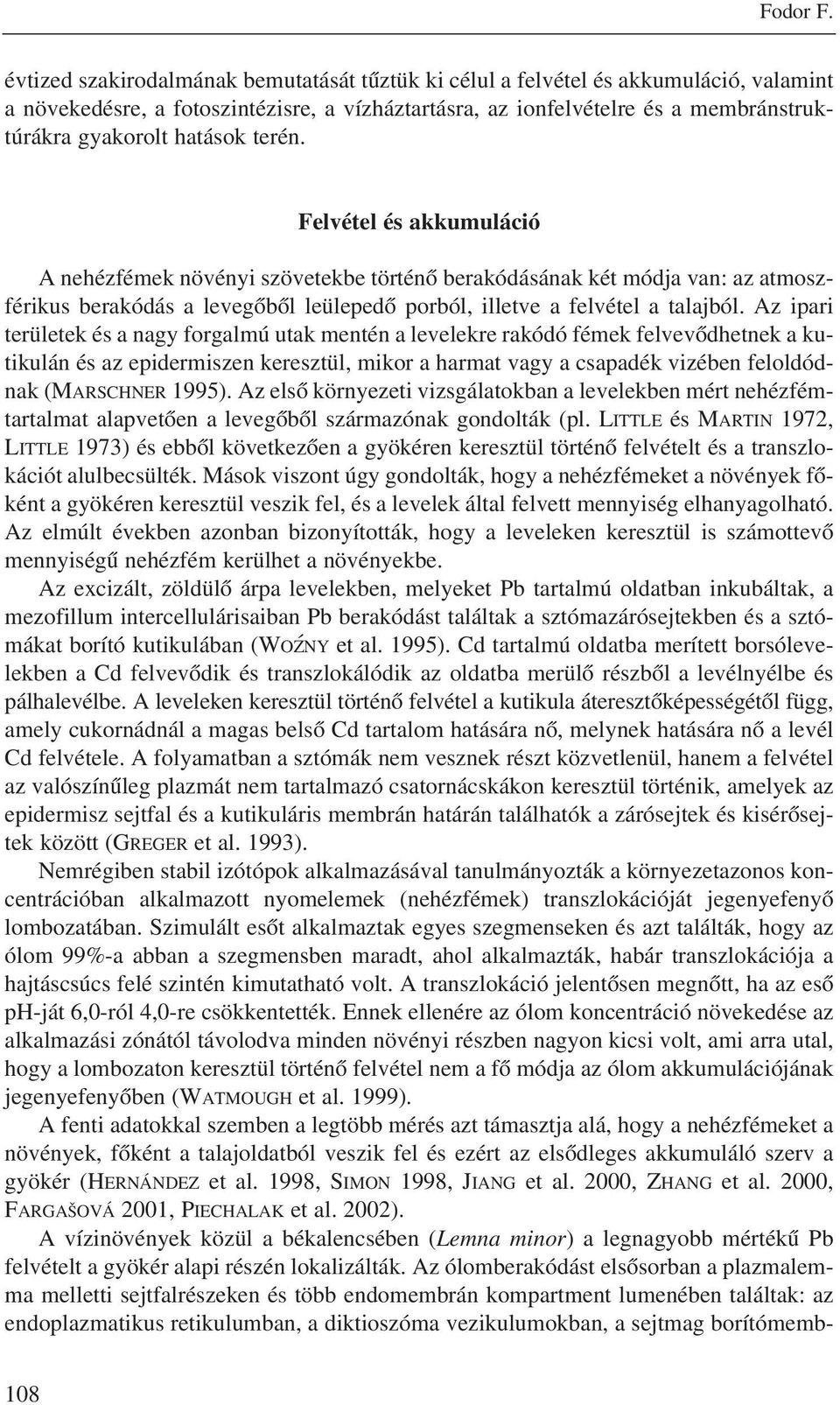 terén. Felvétel és akkumuláció A nehézfémek növényi szövetekbe történõ berakódásának két módja van: az atmoszférikus berakódás a levegõbõl leülepedõ porból, illetve a felvétel a talajból.