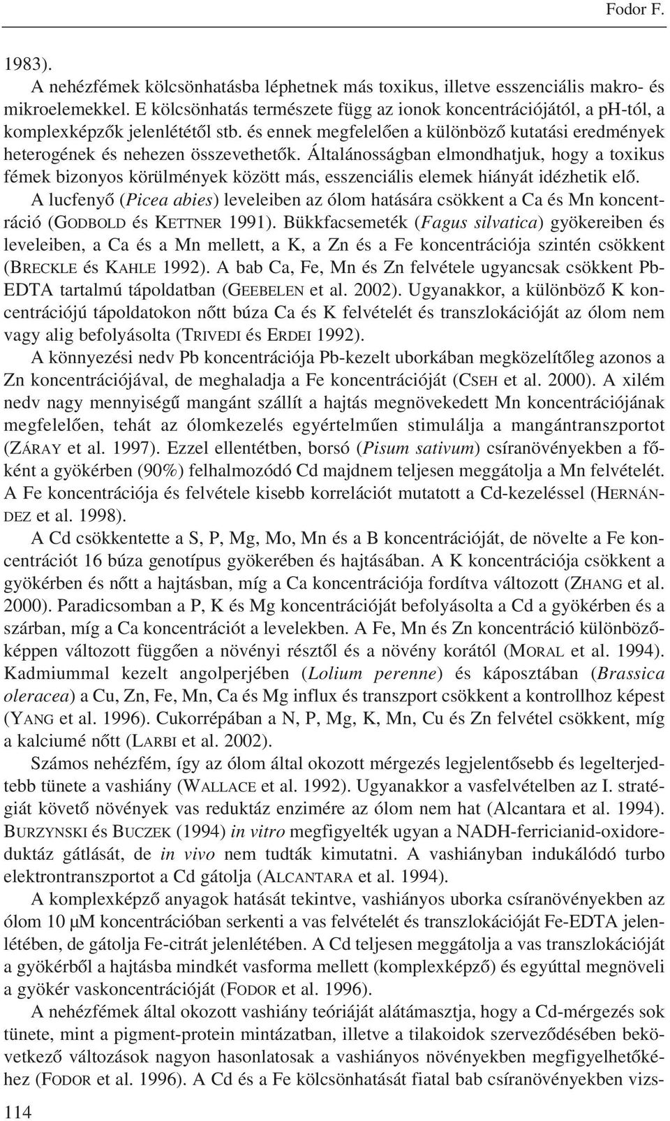 Általánosságban elmondhatjuk, hogy a toxikus fémek bizonyos körülmények között más, esszenciális elemek hiányát idézhetik elõ.