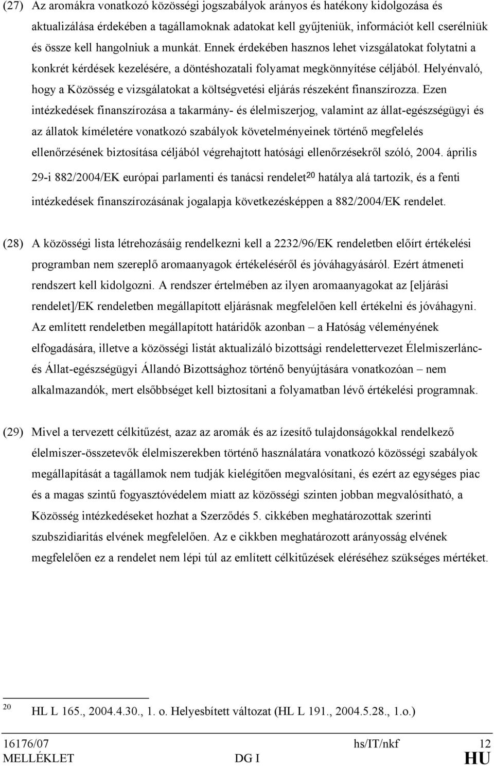 Helyénvaló, hogy a Közösség e vizsgálatokat a költségvetési eljárás részeként finanszírozza.