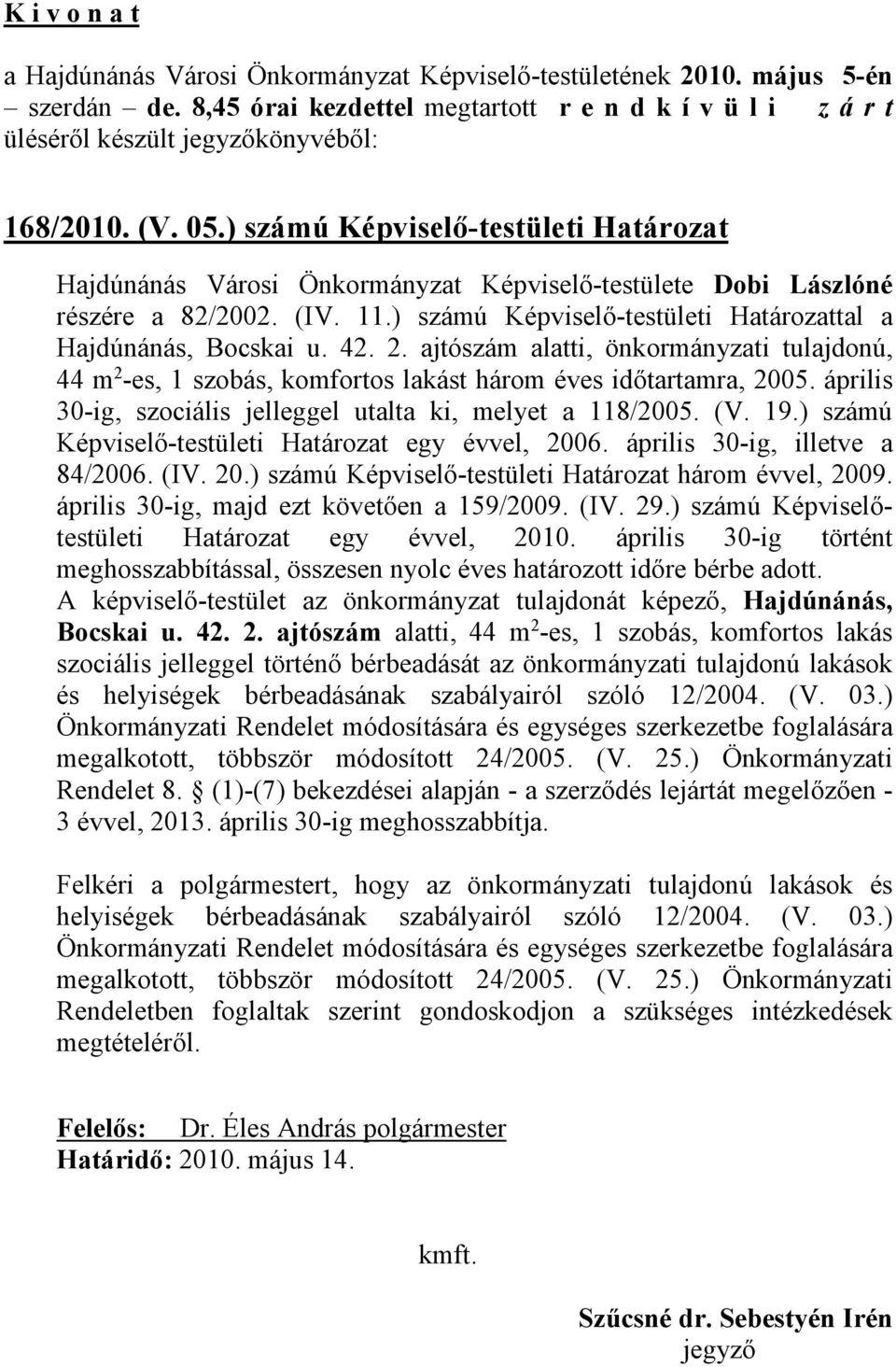 2. ajtószám alatti, önkormányzati tulajdonú, 44 m 2 -es, 1 szobás, komfortos lakást három éves időtartamra, 2005. április 30-ig, szociális jelleggel utalta ki, melyet a 118/2005. (V. 19.