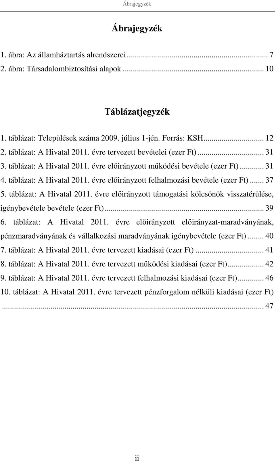 .. 37 5. táblázat: A Hivatal 2011. évre előirányzott támogatási kölcsönök visszatérülése, igénybevétele bevétele (ezer Ft)... 39 6. táblázat: A Hivatal 2011. évre előirányzott előirányzat-maradványának, pénzmaradványának és vállalkozási maradványának igénybevétele (ezer Ft).
