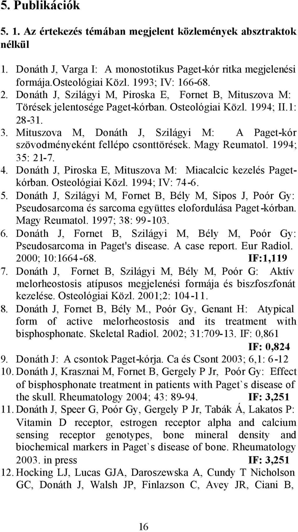 Mituszova M, Donáth J, Szilágyi M: A Paget-kór szövodményeként fellépo csonttörések. Magy Reumatol. 1994; 35: 21-7. 4. Donáth J, Piroska E, Mituszova M: Miacalcic kezelés Pagetkórban.