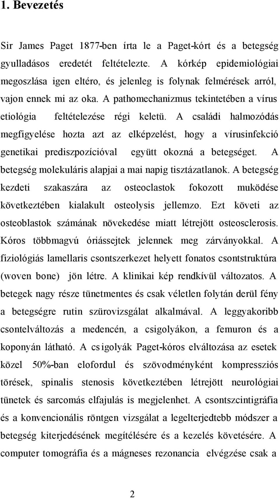 A családi halmozódás megfigyelése hozta azt az elképzelést, hogy a vírusinfekció genetikai prediszpozícióval együtt okozná a betegséget. A betegség molekuláris alapjai a mai napig tisztázatlanok.