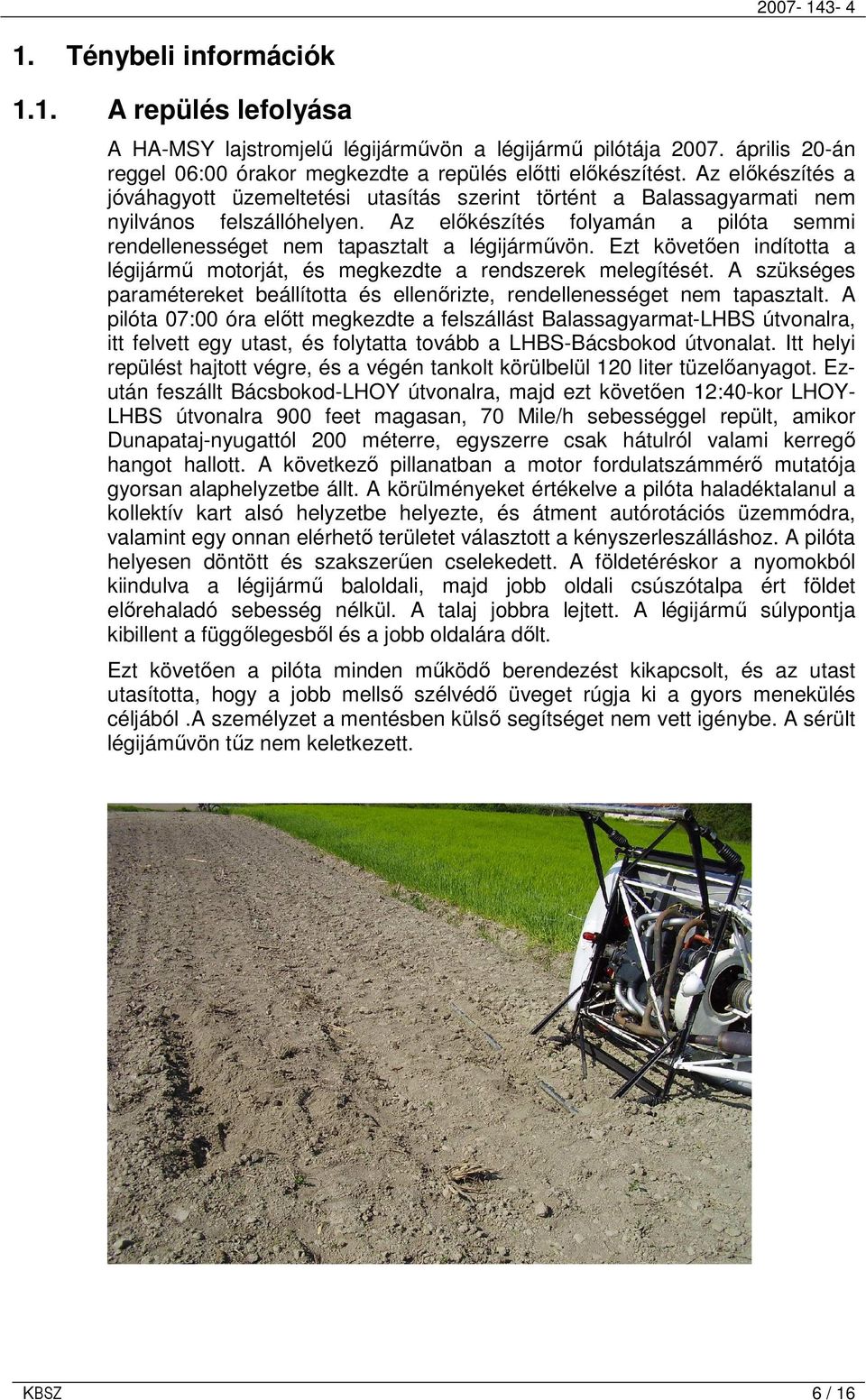 Az elıkészítés folyamán a pilóta semmi rendellenességet nem tapasztalt a légijármővön. Ezt követıen indította a légijármő motorját, és megkezdte a rendszerek melegítését.