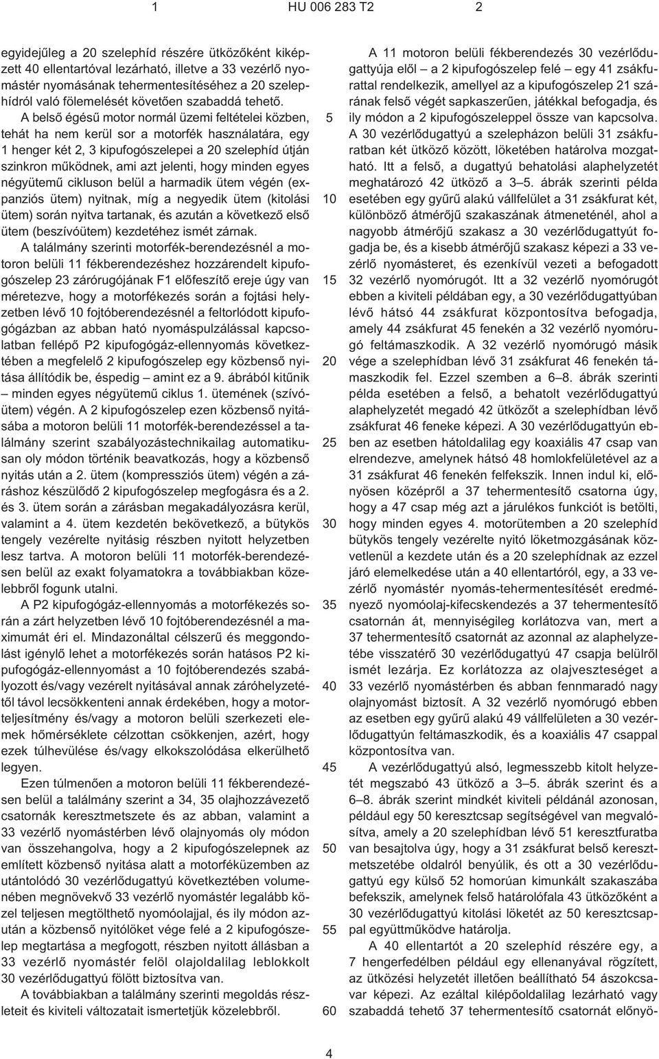 minden egyes négyütemû cikluson belül a harmadik ütem végén (expanziós ütem) nyitnak, míg a negyedik ütem (kitolási ütem) során nyitva tartanak, és azután a következõ elsõ ütem (beszívóütem)