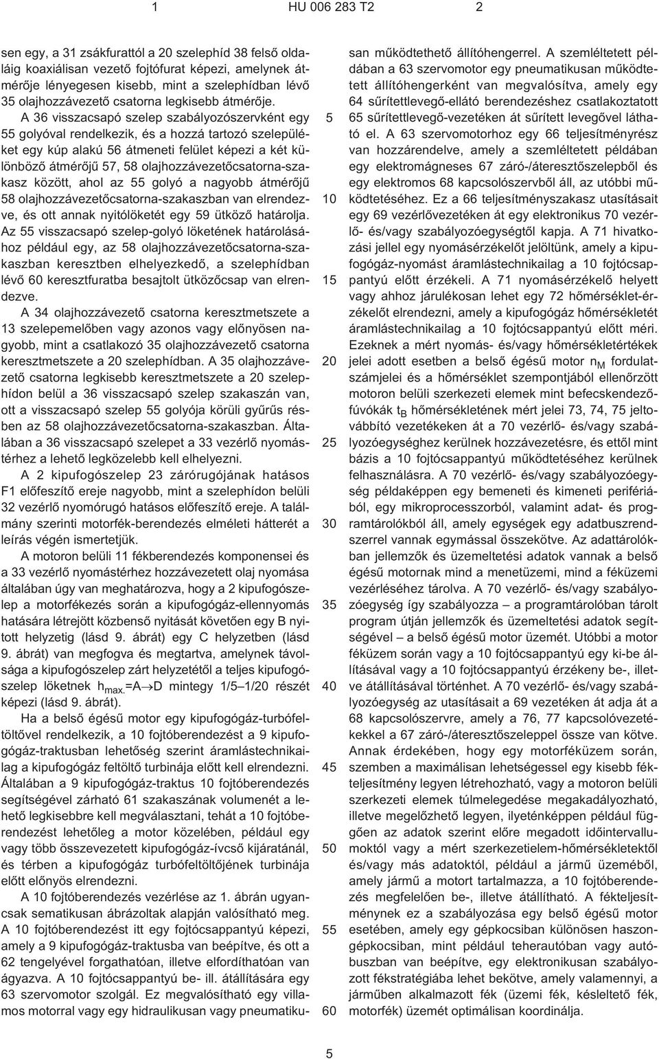 A 36 visszacsapó szelep szabályozószervként egy golyóval rendelkezik, és a hozzá tartozó szelepüléket egy kúp alakú 6 átmeneti felület képezi a két különbözõ átmérõjû 7, 8