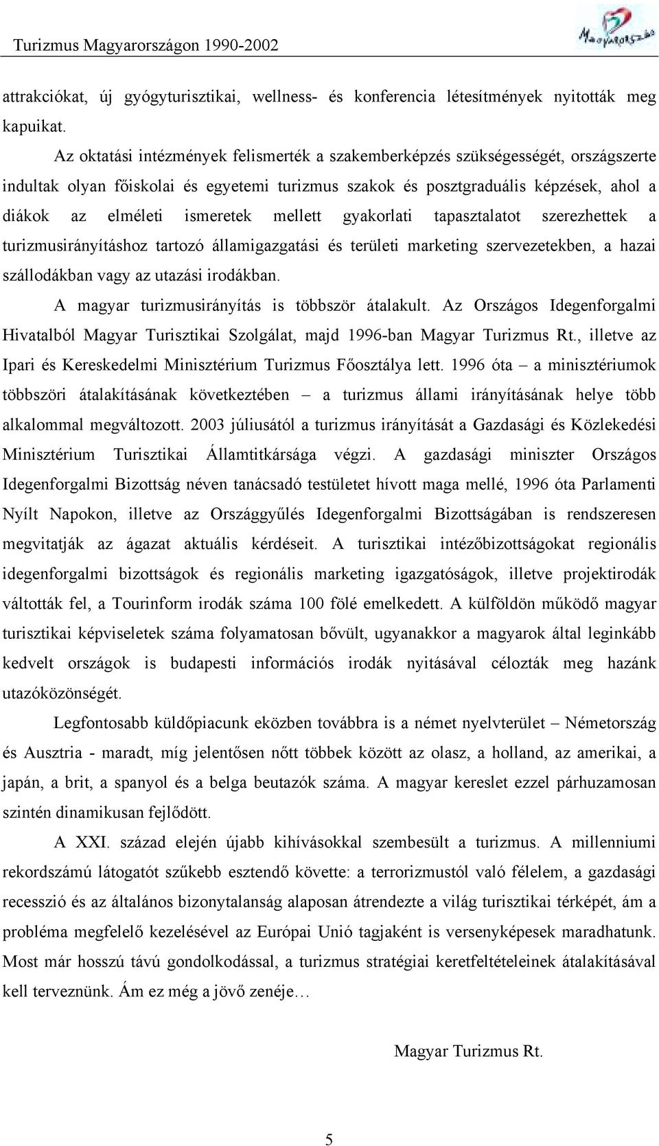 mellett gyakorlati tapasztalatot szerezhettek a turizmusirányításhoz tartozó államigazgatási és területi marketing szervezetekben, a hazai szállodákban vagy az utazási irodákban.