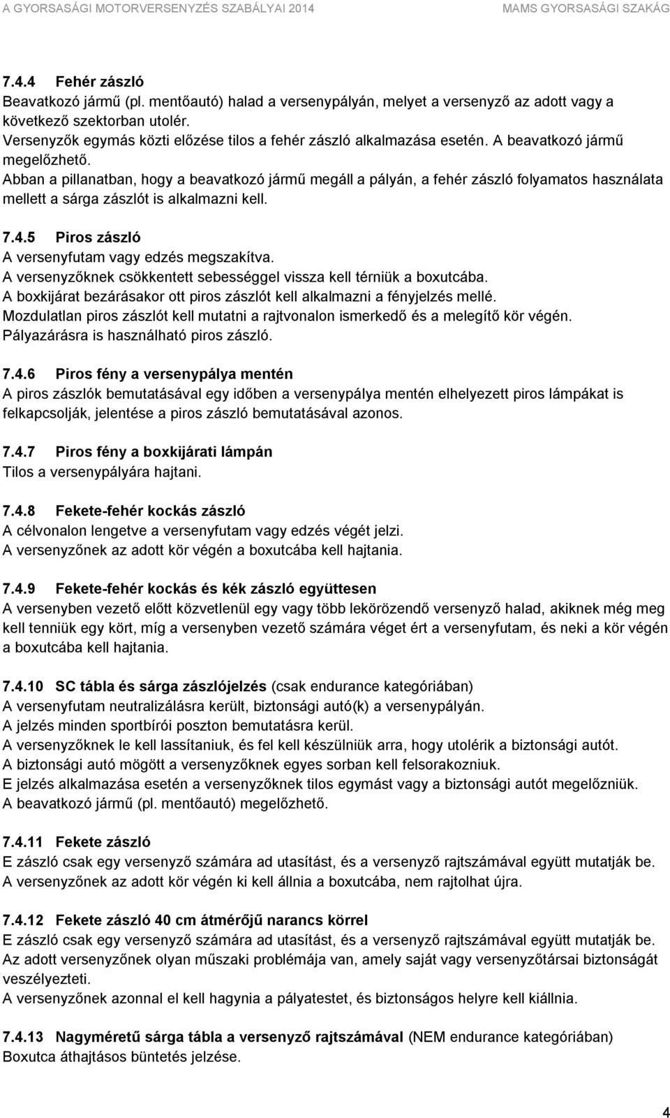 Abban a pillanatban, hogy a beavatkozó jármű megáll a pályán, a fehér zászló folyamatos használata mellett a sárga zászlót is alkalmazni kell. 7.4.5 Piros zászló A versenyfutam vagy edzés megszakítva.