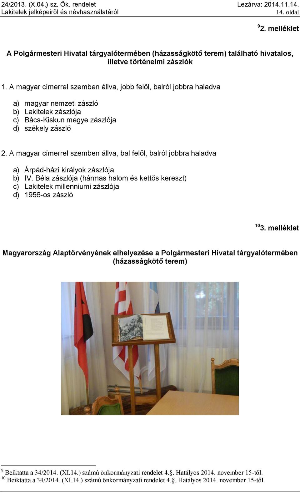 A magyar címerrel szemben állva, bal felől, balról jobbra haladva a) Árpád-házi királyok zászlója b) IV.