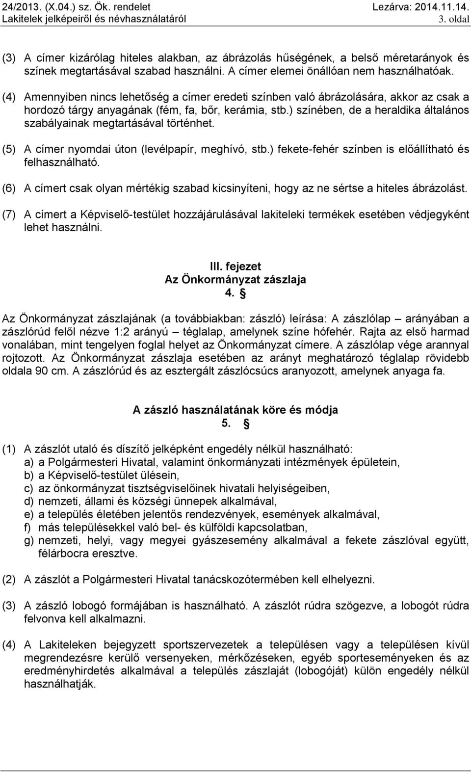 ) színében, de a heraldika általános szabályainak megtartásával történhet. (5) A címer nyomdai úton (levélpapír, meghívó, stb.) fekete-fehér színben is előállítható és felhasználható.