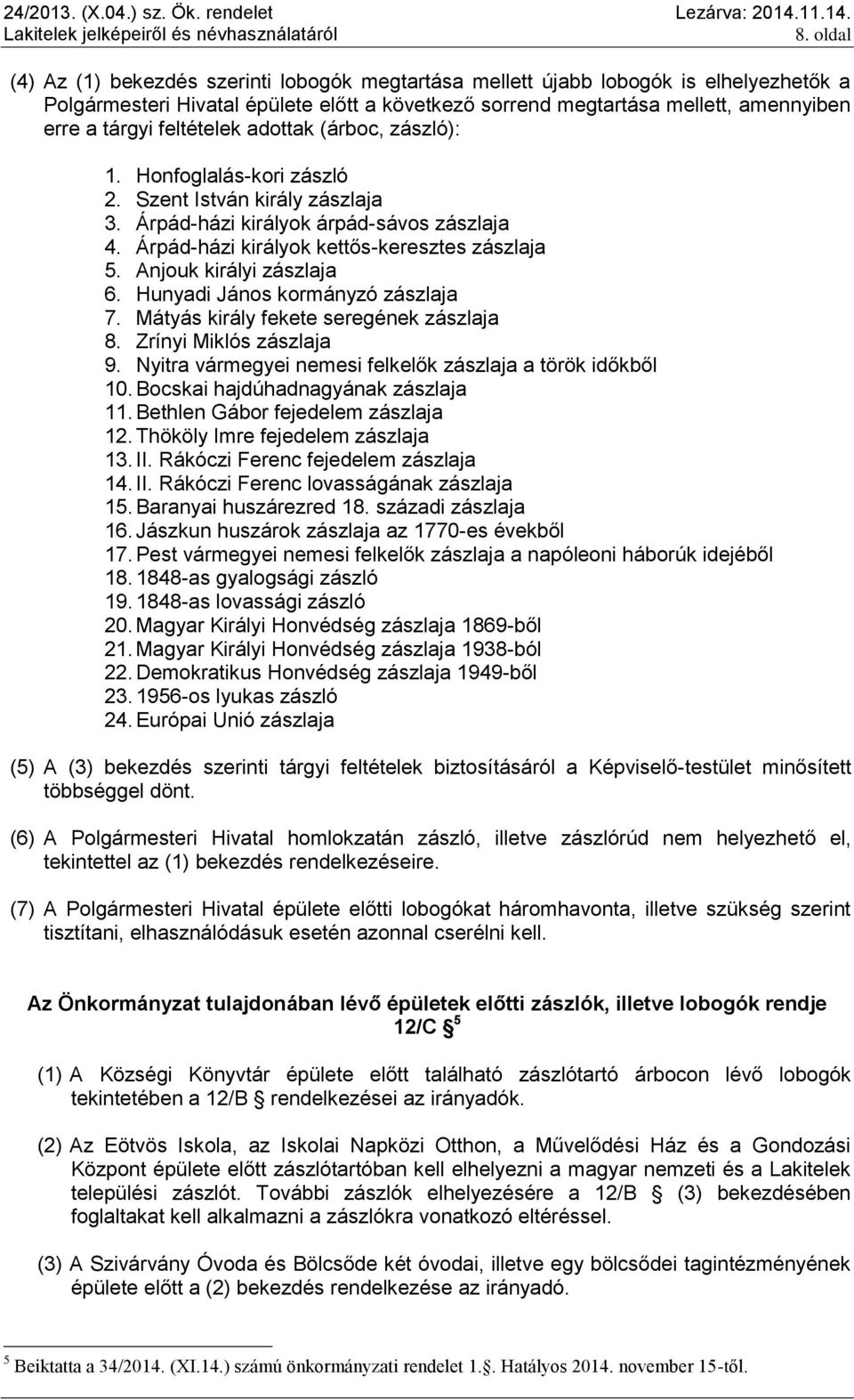 Anjouk királyi zászlaja 6. Hunyadi János kormányzó zászlaja 7. Mátyás király fekete seregének zászlaja 8. Zrínyi Miklós zászlaja 9. Nyitra vármegyei nemesi felkelők zászlaja a török időkből 10.