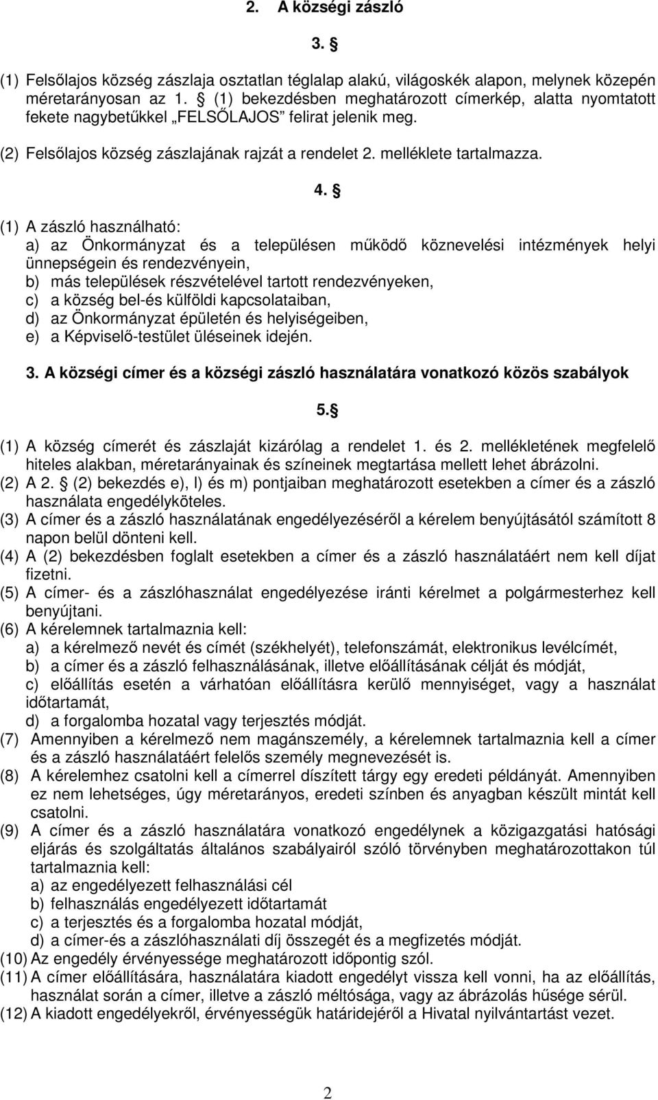 (1) A zászló használható: a) az Önkormányzat és a településen mőködı köznevelési intézmények helyi ünnepségein és rendezvényein, b) más települések részvételével tartott rendezvényeken, c) a község