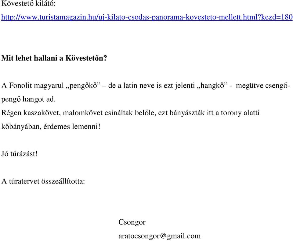 A Fonolit magyarul pengőkő de a latin neve is ezt jelenti hangkő - megütve csengőpengő hangot ad.