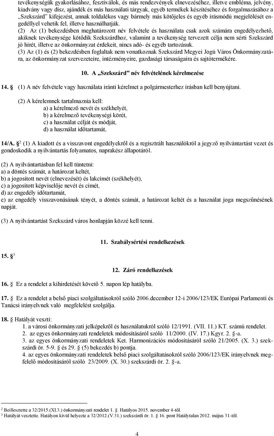 (2) Az (1) bekezdésben meghatározott név felvétele és használata csak azok számára engedélyezhető, akiknek tevékenysége kötődik Szekszárdhoz, valamint a tevékenység tervezett célja nem sérti