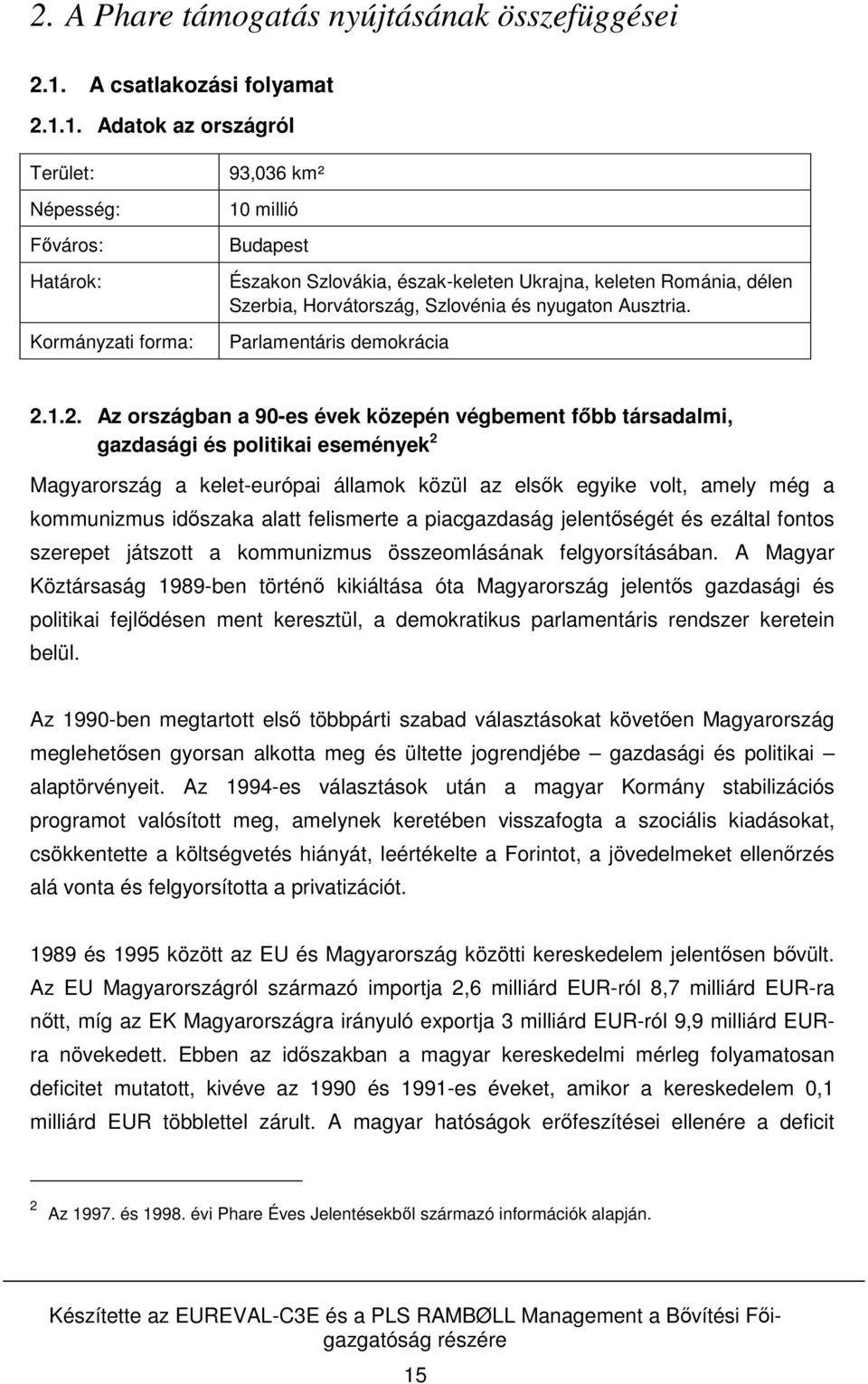 1. Adatok az országról Terület: Népesség: Főváros: Határok: Kormányzati forma: 93,036 km² 10 millió Budapest Északon Szlovákia, észak-keleten Ukrajna, keleten Románia, délen Szerbia, Horvátország,