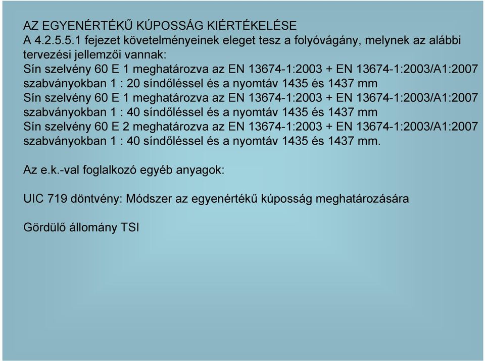 13674-1:2003/A1:2007 szabványokban 1 : 20 síndıléssel és a nyomtáv 1435 és 1437 mm Sín szelvény 60 E 1 meghatározva az EN 13674-1:2003 + EN 13674-1:2003/A1:2007