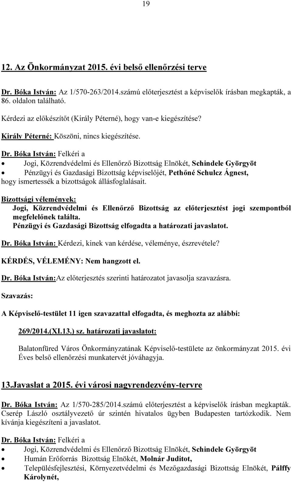 Pénzügyi és Gazdasági Bizottság képviselőjét, Pethőné Schulcz Ágnest, Pénzügyi és Gazdasági Bizottság elfogadta a határozati javaslatot. KÉRDÉS, VÉLEMÉNY: Nem hangzott el. Dr.